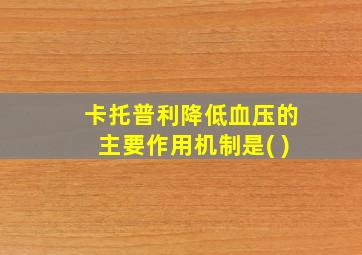 卡托普利降低血压的主要作用机制是( )